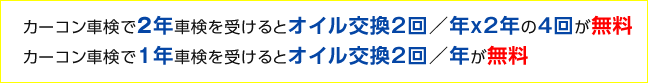 カーコン車検で２年車検を受けるとオイル交換２回／年ｘ２年の4回が無料　カーコン車検で１年車検を受けるとオイル交換２回／年が無料